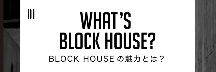 BLOCK HOUSEの魅力とは？
