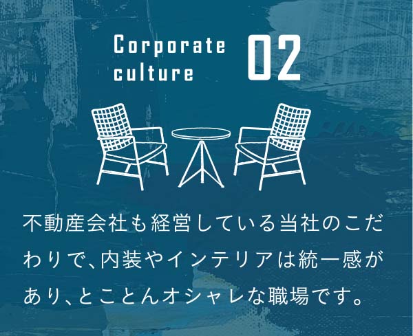culture02　不動産会社も経営している当社のこだわりで、内装やインテリアは統一感があり、とことんオシャレな職場です。